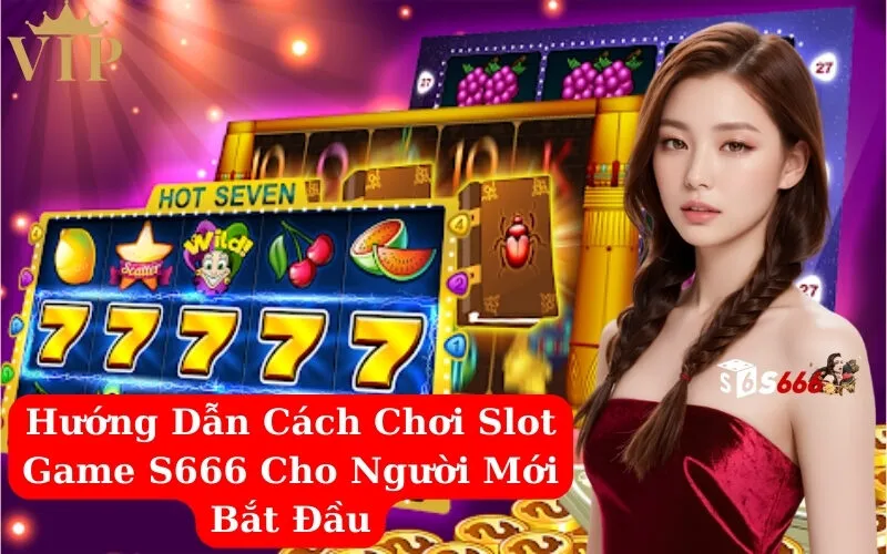 Hướng Dẫn Cách Chơi Slot Game S666 Cho Người Mới Bắt Đầu