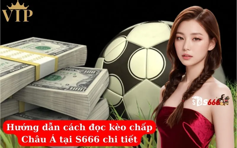 Hướng dẫn cách đọc kèo chấp Châu Á tại S666 chi tiết
