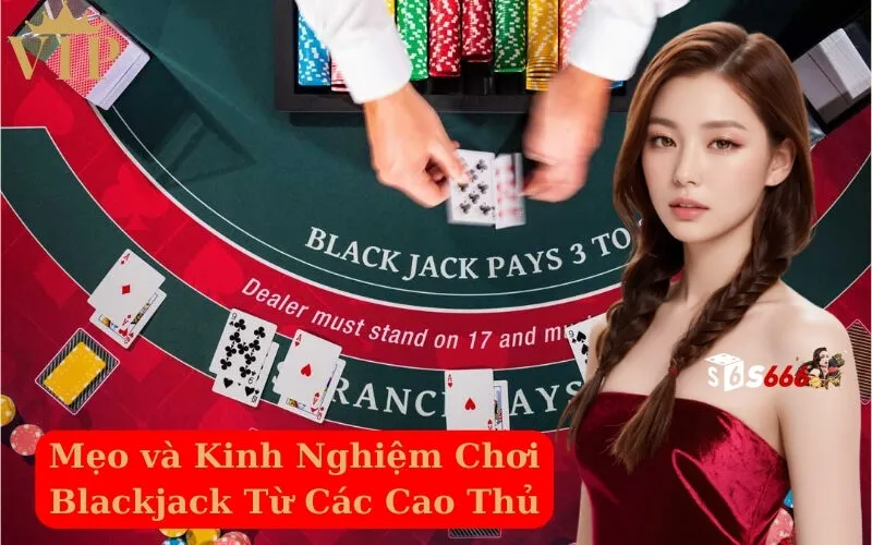 Mẹo và Kinh Nghiệm Chơi Blackjack Từ Các Cao Thủ