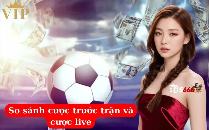 So sánh cược trước trận và cược live