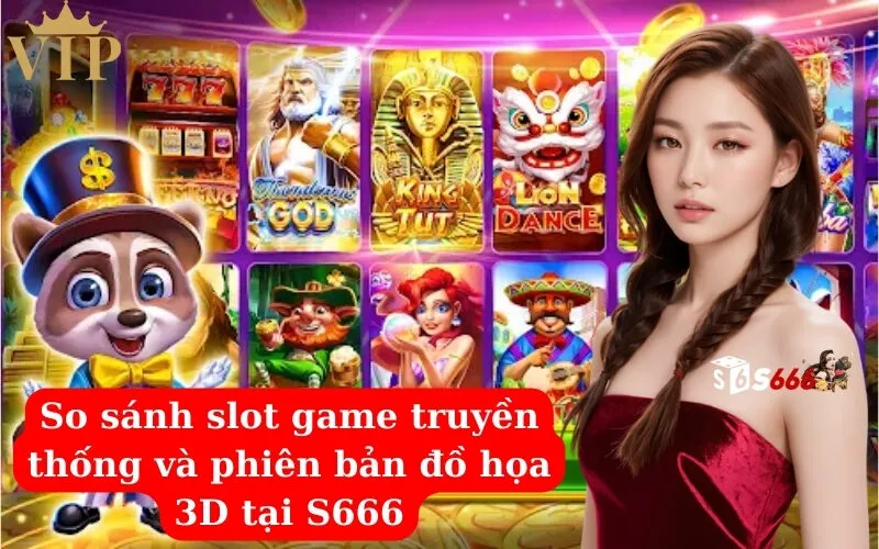 So sánh slot game truyền thống và phiên bản đồ họa 3D tại S666