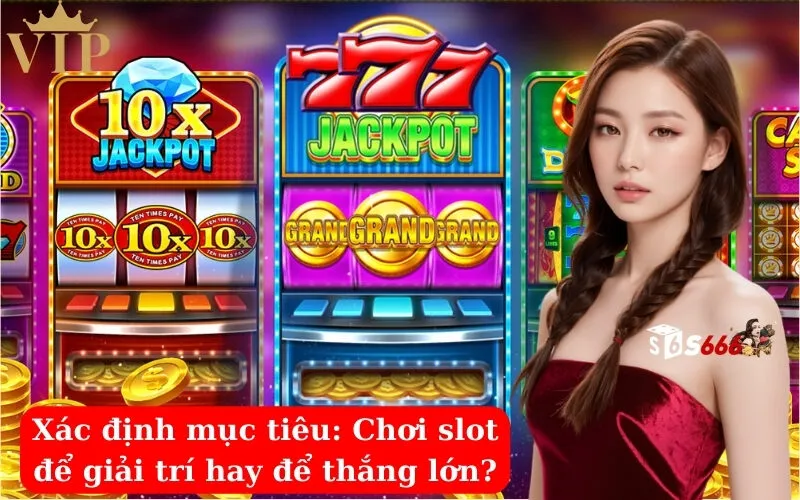 Xác định mục tiêu Chơi slot để giải trí hay để thắng lớn